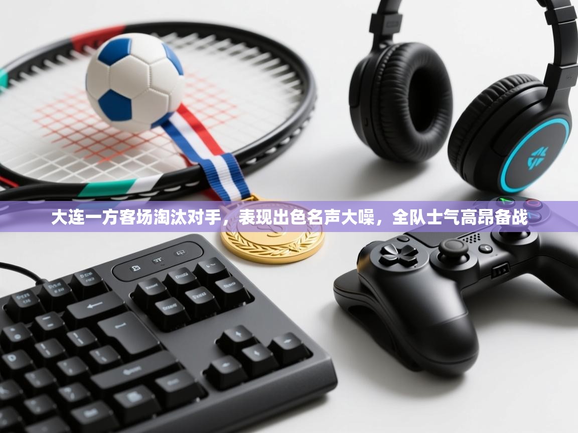 大连一方客场淘汰对手，表现出色名声大噪，全队士气高昂备战  第2张