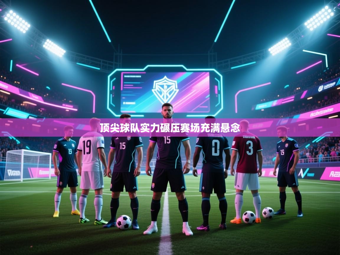 顶尖球队实力碾压赛场充满悬念 第2张
